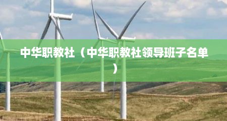 中华职教社（中华职教社领导班子名单）
