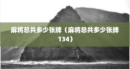 麻将总共多少张牌（麻将总共多少张牌134）