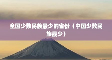全国少数民族最少的省份（中国少数民族最少）