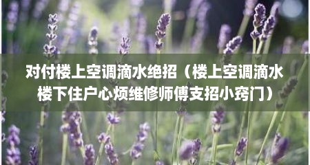 对付楼上空调滴水绝招（楼上空调滴水楼下住户心烦维修师傅支招小窍门）
