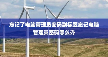 忘记了电脑管理员密码副标题忘记电脑管理员密码怎么办