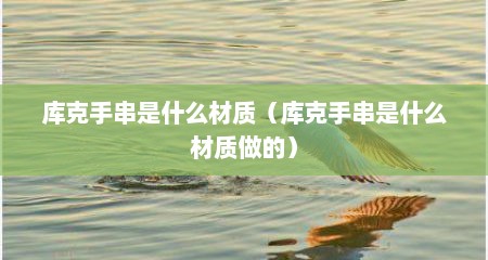 库克手串是什么材质（库克手串是什么材质做的）