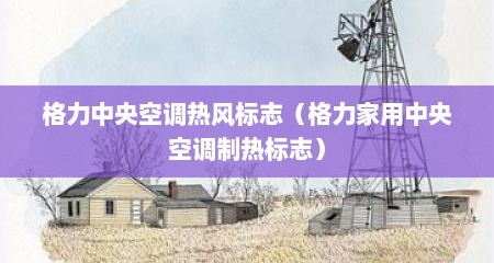 格力中央空调热风标志（格力家用中央空调制热标志）