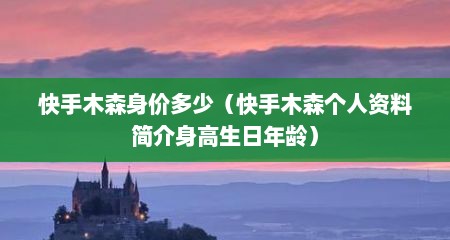 快手木森身价多少（快手木森个人资料简介身高生日年龄）