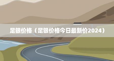 足银价格（足银价格今日最新价2024）