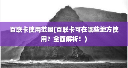 百联卡使用范围(百联卡可在哪些地方使用？全面解析！)