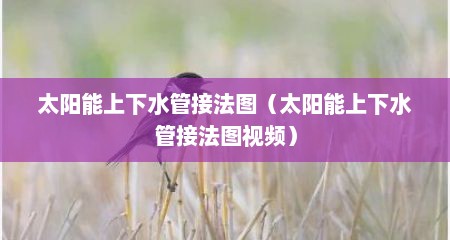 太阳能上下水管接法图（太阳能上下水管接法图视频）