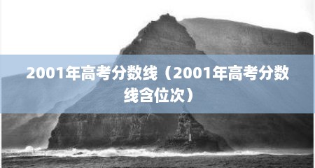 2001年高考分数线（2001年高考分数线含位次）