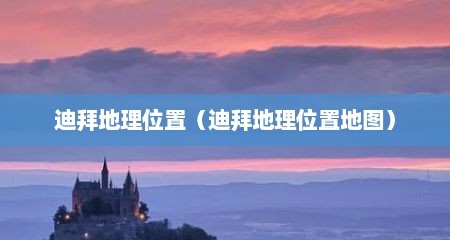 迪拜地理位置（迪拜地理位置地图）