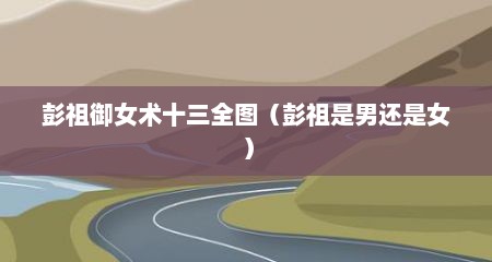 彭祖御女术十三全图（彭祖是男还是女）