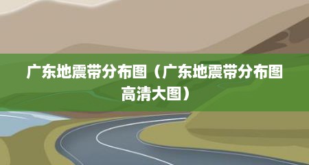 广东地震带分布图（广东地震带分布图高清大图）