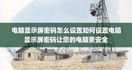 电脑显示屏密码怎么设置如何设置电脑显示屏密码让您的电脑更安全
