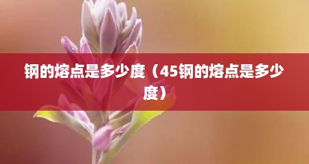 钢的熔点是多少度（45钢的熔点是多少度）
