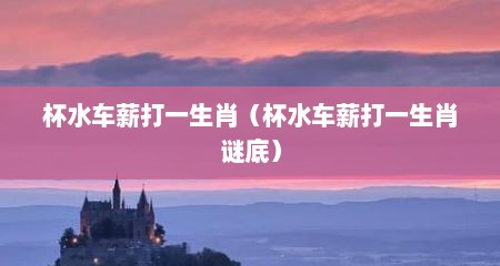 杯水车薪打一生肖（杯水车薪打一生肖谜底）