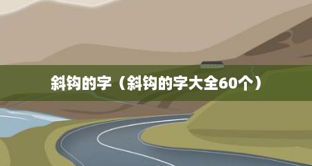 斜钩的字（斜钩的字大全60个）