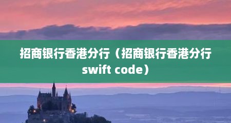 招商银行香港分行（招商银行香港分行swift code）