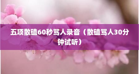 五项散磕60秒骂人录音（散磕骂人30分钟试听）
