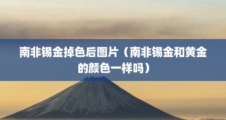 南非锡金掉色后图片（南非锡金和黄金的颜色一样吗）