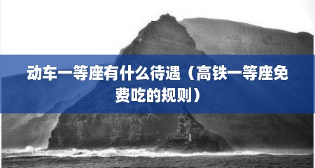 动车一等座有什么待遇（高铁一等座免费吃的规则）