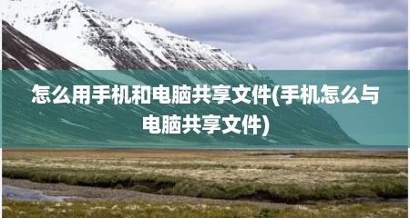 怎么用手机和电脑共享文件(手机怎么与电脑共享文件)