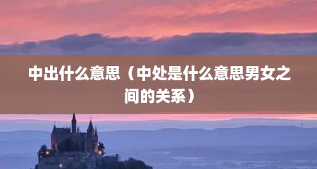 中出什么意思（中处是什么意思男女之间的关系）