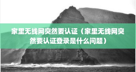家里无线网突然要认证（家里无线网突然要认证登录是什么问题）