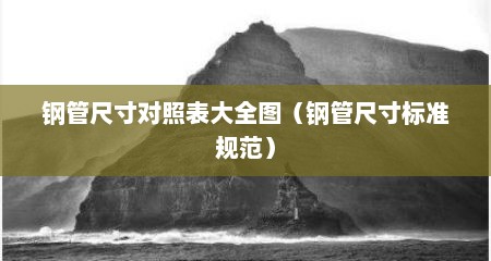 钢管尺寸对照表大全图（钢管尺寸标准规范）