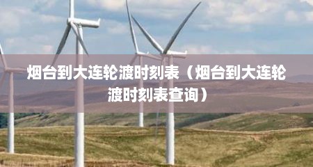 烟台到大连轮渡时刻表（烟台到大连轮渡时刻表查询）