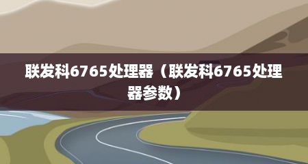 联发科6765处理器（联发科6765处理器参数）