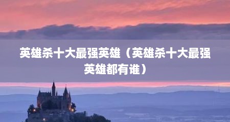 英雄杀十大最强英雄（英雄杀十大最强英雄都有谁）