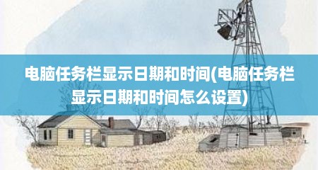 电脑任务栏显示日期和时间(电脑任务栏显示日期和时间怎么设置)