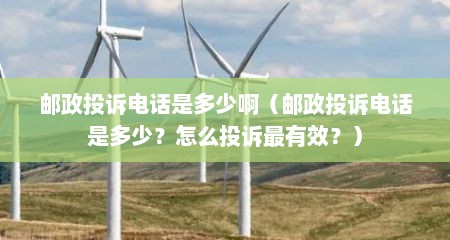 邮政投诉电话是多少啊（邮政投诉电话是多少？怎么投诉最有效？）