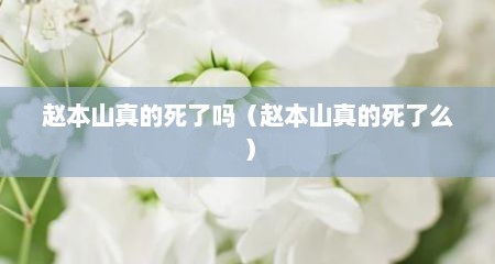 赵本山真的死了吗（赵本山真的死了么）