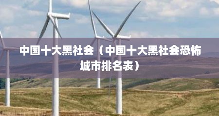 中国十大黑社会（中国十大黑社会恐怖城市排名表）
