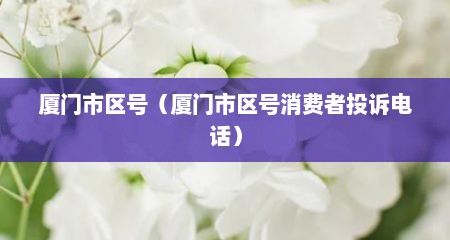 厦门市区号（厦门市区号消费者投诉电话）