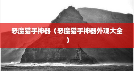 恶魔猎手神器（恶魔猎手神器外观大全）