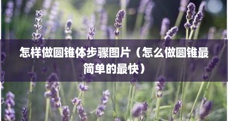 怎样做圆锥体步骤图片（怎么做圆锥最简单的最快）