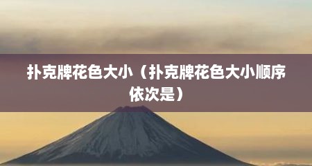 扑克牌花色大小（扑克牌花色大小顺序依次是）