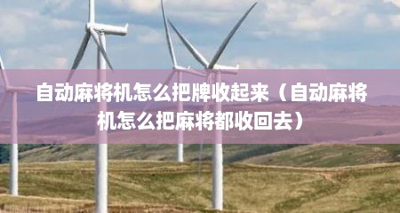 自动麻将机怎么把牌收起来（自动麻将机怎么把麻将都收回去）