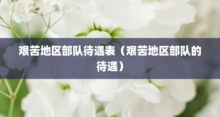 艰苦地区部队待遇表（艰苦地区部队的待遇）