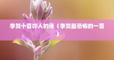 李贺十首吓人的诗（李贺最恐怖的一首）