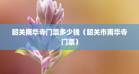 韶关南华寺门票多少钱（韶关市南华寺门票）