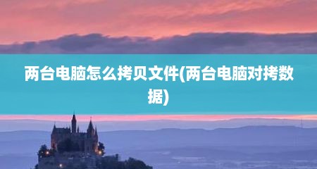 两台电脑怎么拷贝文件(两台电脑对拷数据)