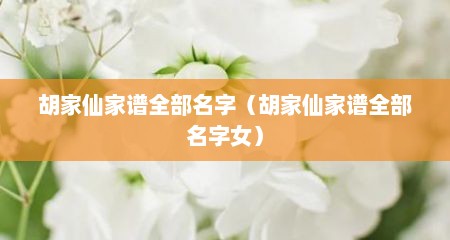 胡家仙家谱全部名字（胡家仙家谱全部名字女）