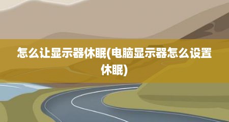 怎么让显示器休眠(电脑显示器怎么设置休眠)