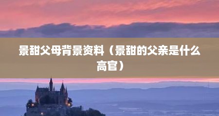 景甜父母背景资料（景甜的父亲是什么高官）