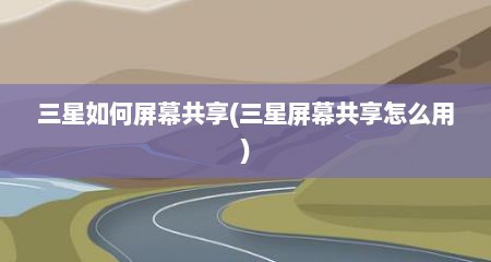 三星如何屏幕共享(三星屏幕共享怎么用)