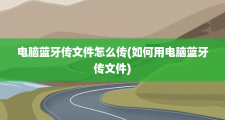 电脑蓝牙传文件怎么传(如何用电脑蓝牙传文件)