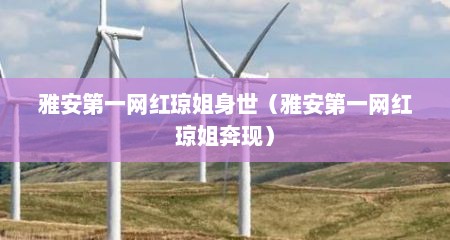 雅安第一网红琼姐身世（雅安第一网红琼姐奔现）
