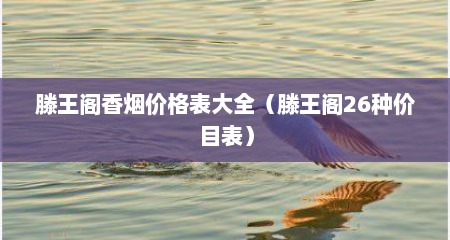 滕王阁香烟价格表大全（滕王阁26种价目表）